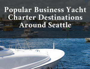 Popular Business Yacht Charter Destinations Around Seattle